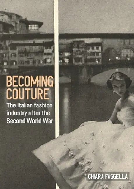 Becoming Couture: The Italian Fashion Industry After the Second World War by Chiara Faggella