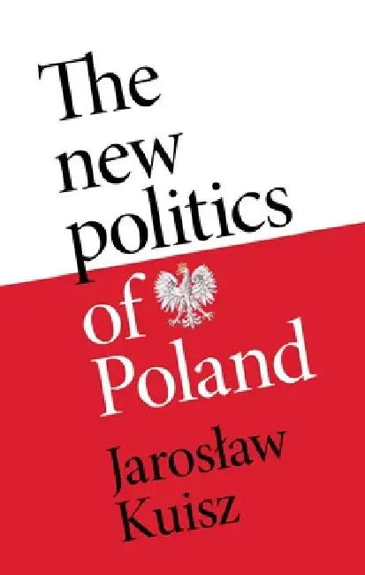 The New Politics of Poland: A Case of Post-Traumatic Sovereignty by Jaroslaw Kuisz