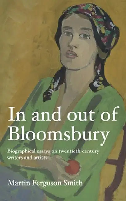 In and Out of Bloomsbury: Biographical Essays on Twentieth-Century Writers and Artists by Martin Ferguson Smith