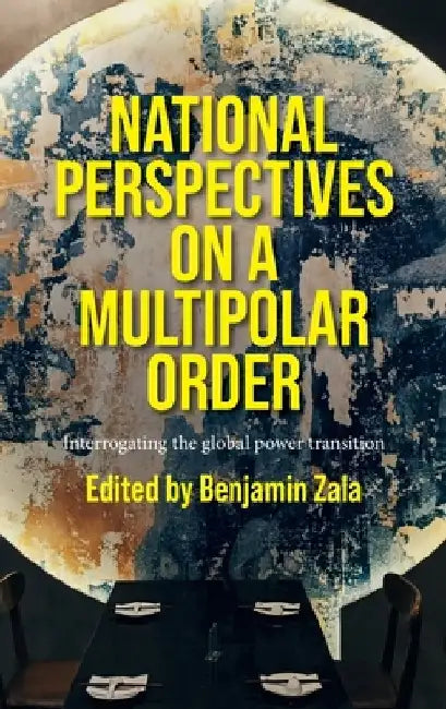 National Perspectives on a Multipolar Order: Interrogating the Global Power Transition by Benjamin Zala