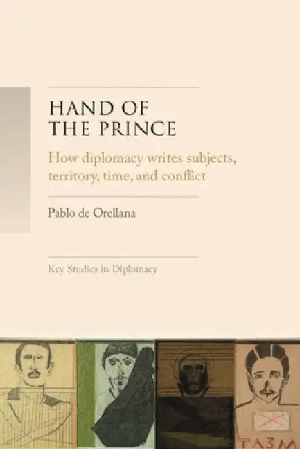 Hand of the Prince: How Diplomacy Writes Subjects, Territory, Time, and Norms by Pablo de Orellana