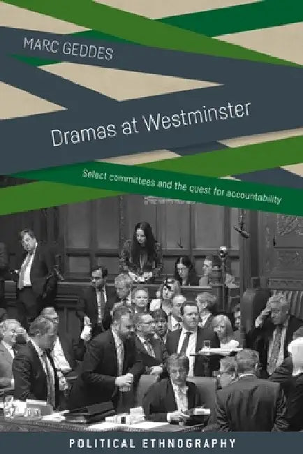 Dramas at Westminster: Select Committees and the Quest for Accountability by Marc Geddes