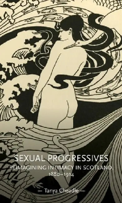Sexual Progressives: Reimagining Intimacy in Scotland, 1880-1914 by Tanya Cheadle