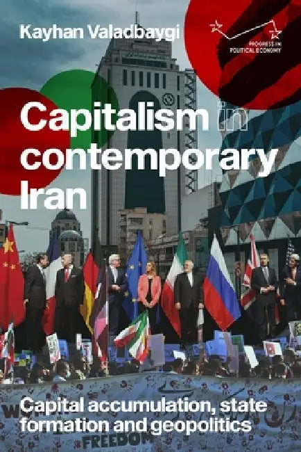 Capitalism in Contemporary Iran: Capital Accumulation, State Formation and Geopolitics by Kayhan Valadbaygi