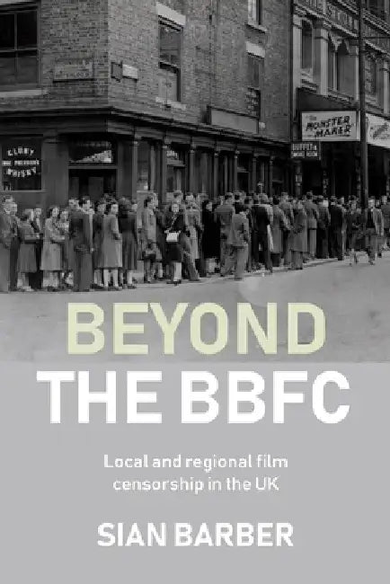 Beyond the Bbfc: Local and Regional Film Censorship in the UK by Sian Barber