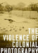 The Violence of Colonial Photography by Daniel Foliard