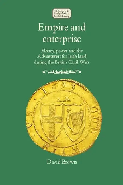 Empire and Enterprise: Money, Power and the Adventurers for Irish Land During the British Civil Wars