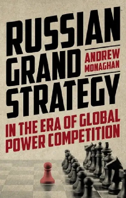 Russian Grand Strategy in the Era of Global Power Competition by Andrew Monaghan