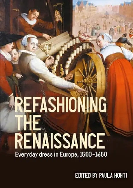 Refashioning the Renaissance: Everyday Dress in Europe, 1500-1650 by Paula Hohti