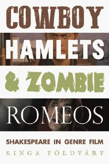 Cowboy Hamlets and Zombie Romeos: Shakespeare in Genre Film by Kinga Földváry