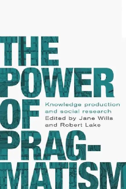 The Power of Pragmatism: Knowledge Production and Social Inquiry by Jane Wills