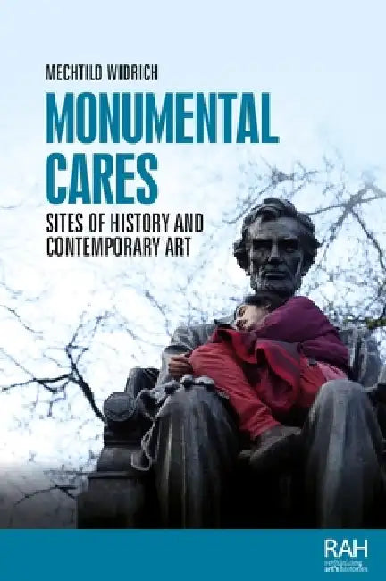 Monumental Cares: Sites of History and Contemporary Art by Mechtild Widrich