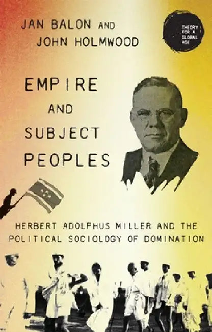 Empire and Subject Peoples: Herbert Adolphus Miller and the Political Sociology of Domination by Jan Balon