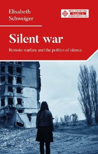 Silent War: Remote Warfare and the Politics of Silence by Elisabeth Schweiger