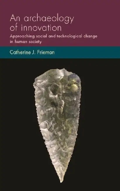 An Archaeology of Innovation: Approaching Social and Technological Change in Human Society by Catherine J. Frieman