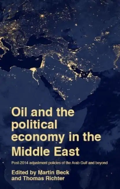 Oil and the Political Economy in the Middle East: Post-2014 Adjustment Policies of the Arab Gulf and Beyond by Martin Beck