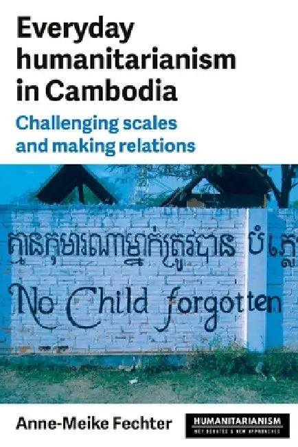 Everyday Humanitarianism in Cambodia: Challenging Scales and Making Relations by Anne-Meike Fechter
