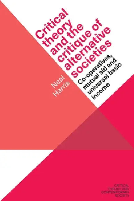 Critical Theory and the Critique of Alternative Societies: Co-Operatives, Mutual Aid and Universal Basic Income by Neal Harris