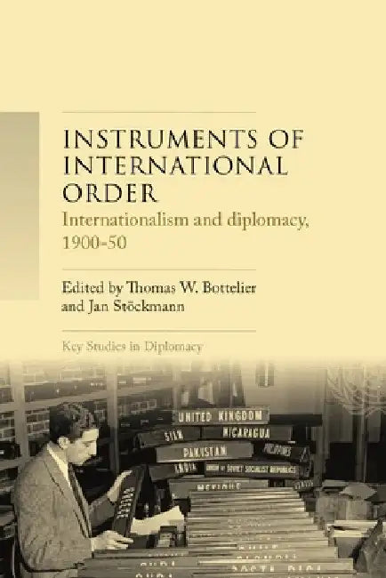 Instruments of International Order: Internationalism and Diplomacy, 1900-50 by Th W. Bottelier