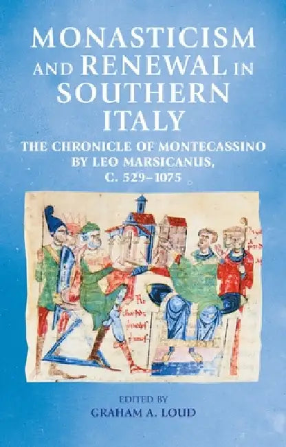 Monasticism and Renewal in Southern Italy: The Chronicle of Montecassino by Leo Marsicanus, C. 529-1075 by Graham A. Loud, Graham A. Loud