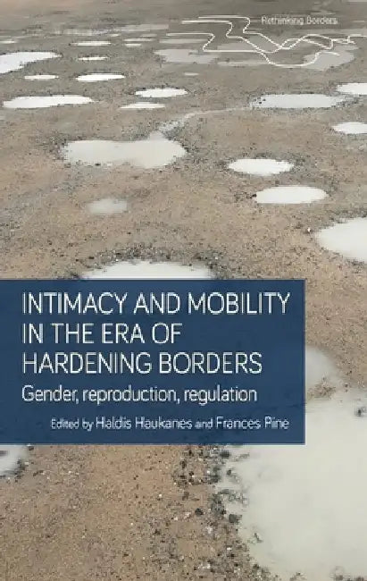 Intimacy and Mobility in an Era of Hardening Borders: Gender, Reproduction, Regulation by Haldis Haukanes