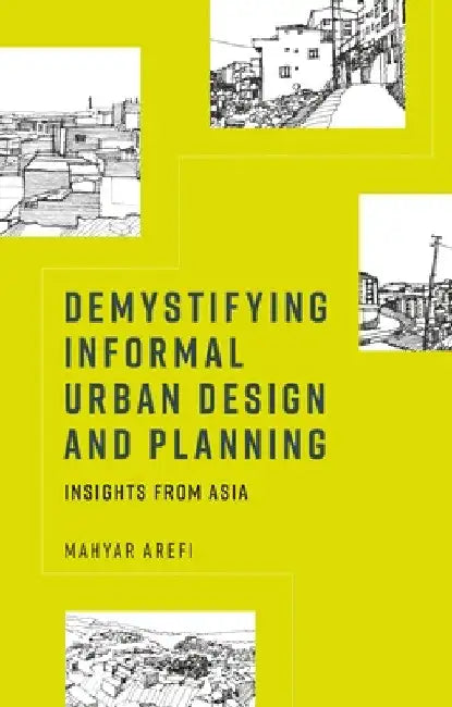 Demystifying Informal Urban Design and Planning: Insights from Asia by Mahyar Arefi