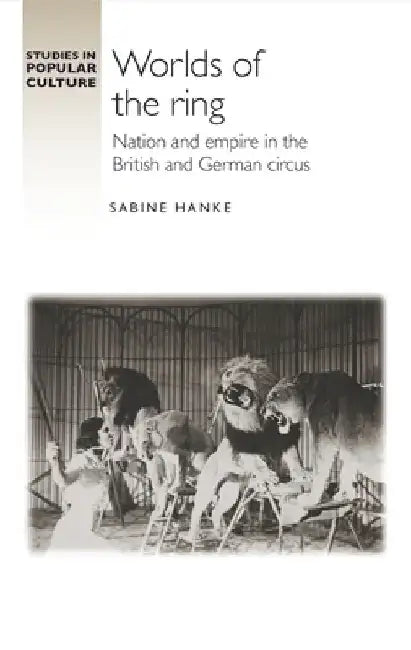 Worlds of the Ring: Nation and Empire in the British and German Circus by Sabine Hanke