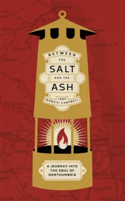 Between the Salt and the Ash: A Journey Into the Soul of Northumbria by Jake Morris-Campbell