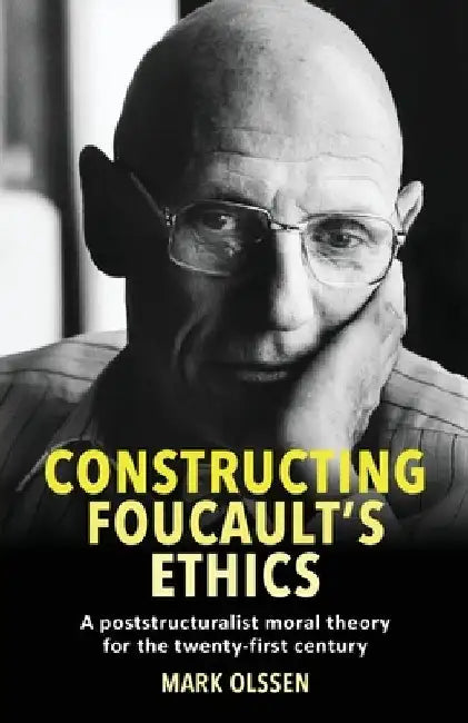 Constructing Foucault's Ethics: A Poststructuralist Moral Theory for the Twenty-First Century by Mark Olssen