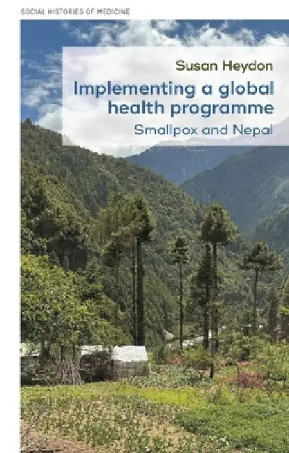 Implementing a Global Health Programme: Smallpox and Nepal by Susan Heydon
