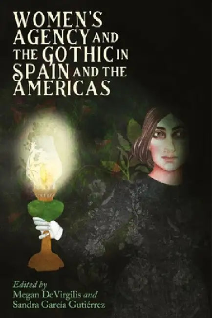 Women's Agency and the Gothic in Spain and the Americas by Megan Devirgilis, Sandra García Gutiérrez