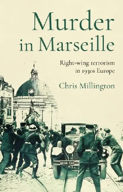 Murder in Marseille: Right-Wing Terrorism in 1930s Europe by Chris Millington
