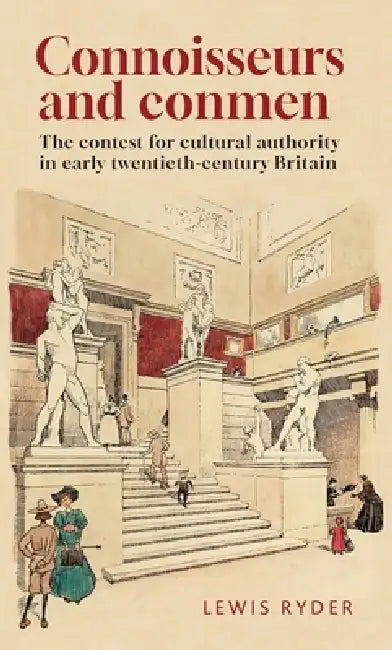 Connoisseurs and Conmen: The Contest for Cultural Authority in Early Twentieth-Century Britain by Lewis Ryder