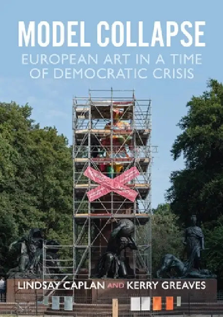 Model Collapse: European Contemporary Art in a Time of Democratic Crisis by Lindsay Caplan, Kerry Greaves