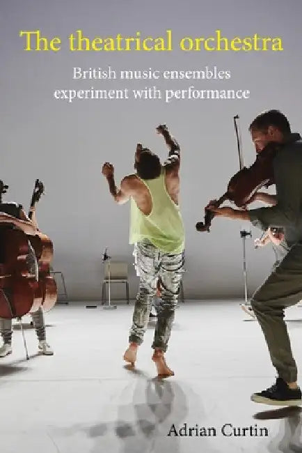 The Theatrical Orchestra: British Music Ensembles Experiment with Performance by Adrian Curtin