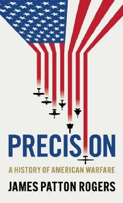 Precision: A History of American Warfare by James Patton Rogers