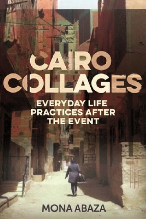 Cairo Collages: Everyday Life Practices After the Event by Mona Abaza