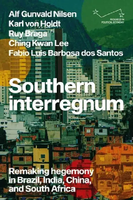 Southern Interregnum: Remaking Hegemony in Brazil, India, China, and South Africa by Alf Gunvald Nilsen