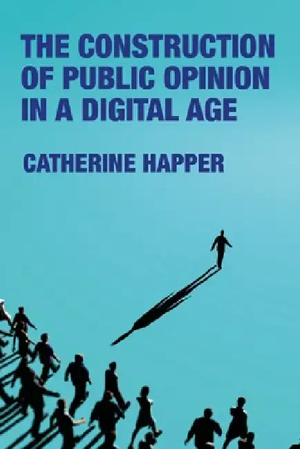 The Construction of Public Opinion in a Digital Age by Catherine Happer