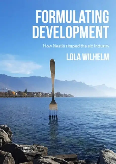 Formulating Development: How Nestlé Shaped the Aid Industry by Lola Wilhelm