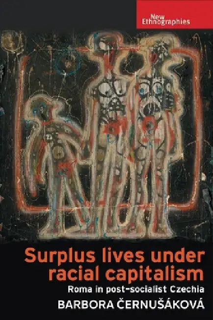 Surplus Lives Under Racial Capitalism: Roma in Post-Socialist Czechia by Barbora Cernusáková