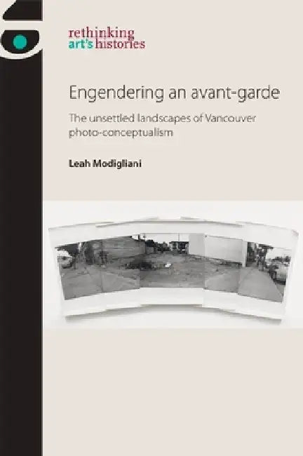 Engendering an Avant-Garde: The Unsettled Landscapes of Vancouver Photo-Conceptualism by Leah Modigliani