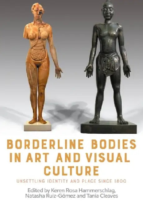 Borderline Bodies in Art and Visual Culture: Unsettling Identity and Place Since 1800 by Keren Hammerschlag, Natasha Ruiz-Gómez, Tania Anne Cleaves
