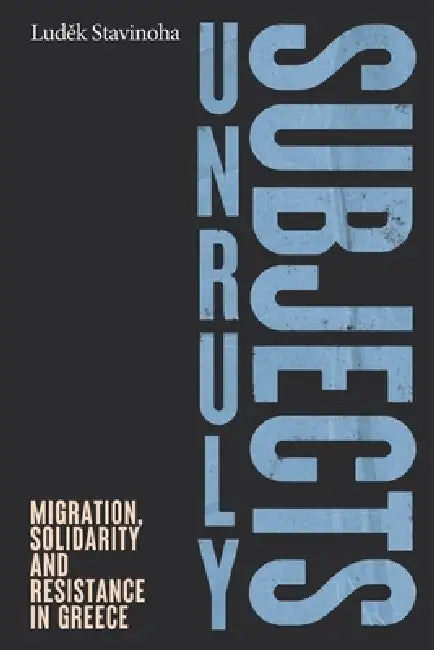 Unruly Subjects: Migration, Solidarity and Resistance in Greece by Ludek Stavinoha