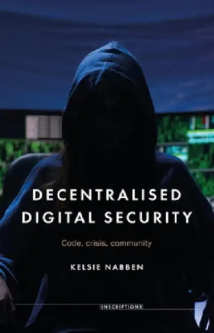 Decentralised Digital Security: Code, Crisis, Community by Kelsie Nabben