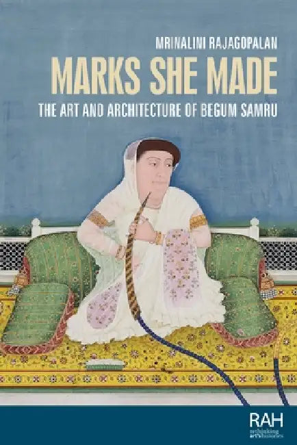 Marks She Made: The Art and Architecture of Begum Samru by Mrinalini Rajagopalan