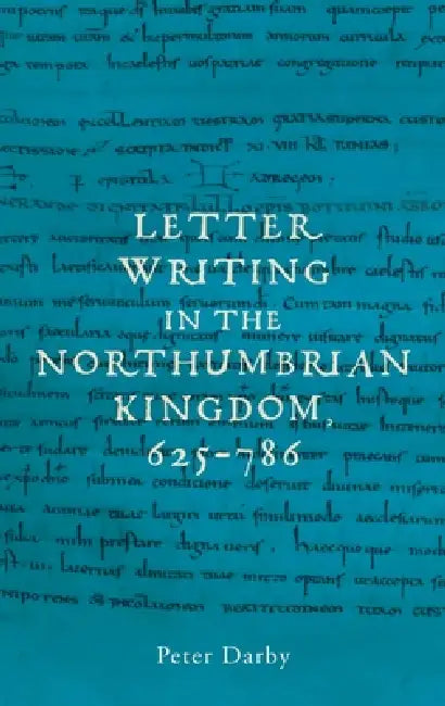 Letter Writing in the Northumbrian Kingdom, 625-786 by Peter Darby