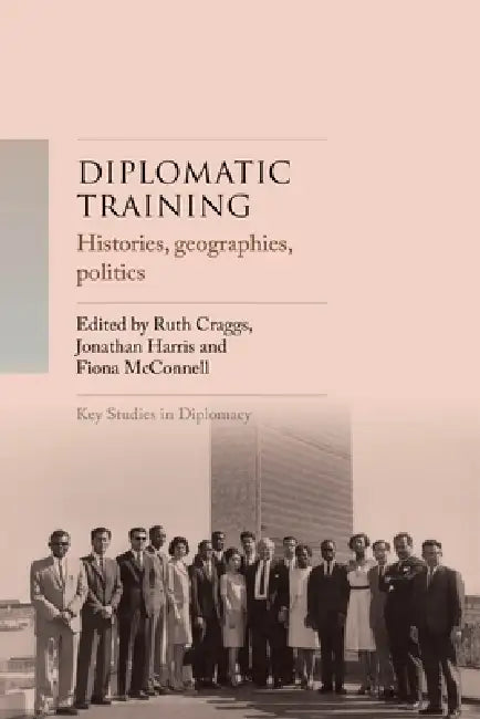 Diplomatic Training: Histories, Geographies, Politics by Ruth Craggs, Jonathan Harris, Fiona McConnell