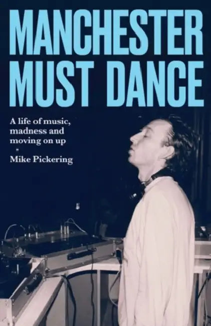 Manchester Must Dance: A Life of Music, Madness and Moving on Up by Mike Pickering, Paul Morley