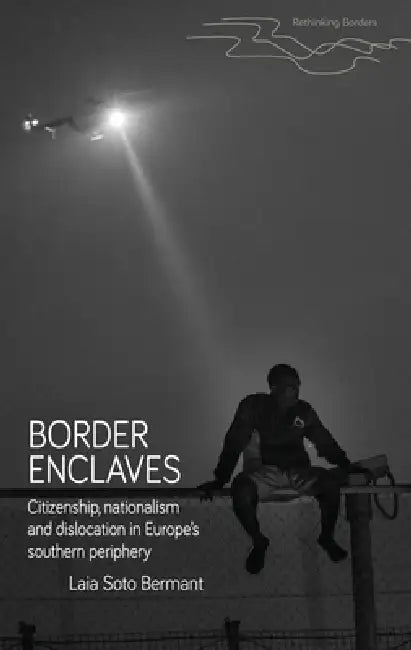 Border Enclaves: An Ethnography of a Contested Territory in Europe's Southern Periphery by Laia Soto Bermant